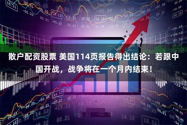 散户配资股票 美国114页报告得出结论：若跟中国开战，战争将在一个月内结束！