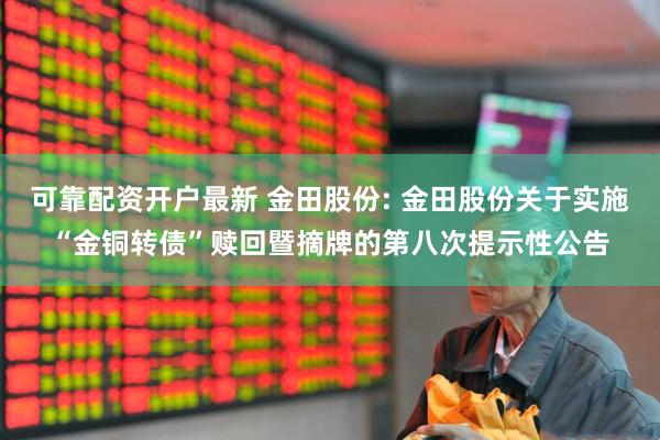 可靠配资开户最新 金田股份: 金田股份关于实施“金铜转债”赎回暨摘牌的第八次提示性公告
