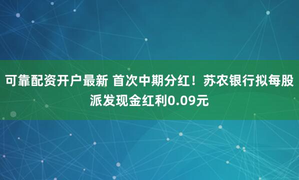 可靠配资开户最新 首次中期分红！苏农银行拟每股派发现金红利0.09元