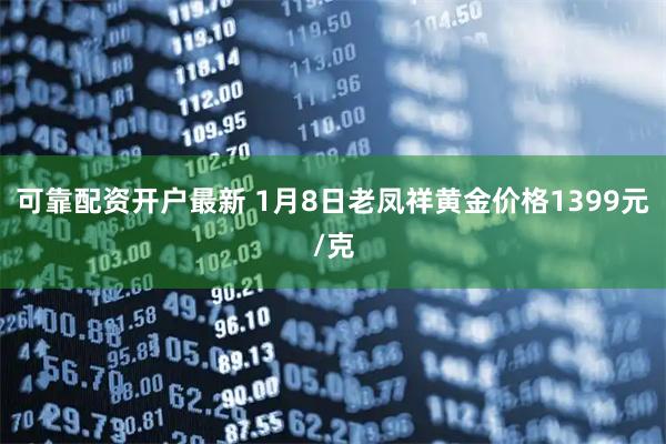 可靠配资开户最新 1月8日老凤祥黄金价格1399元/克