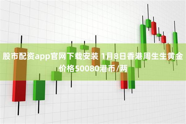 股市配资app官网下载安装 1月8日香港周生生黄金价格50080港币/两