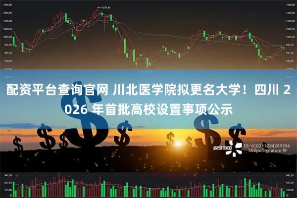 配资平台查询官网 川北医学院拟更名大学！四川 2026 年首批高校设置事项公示