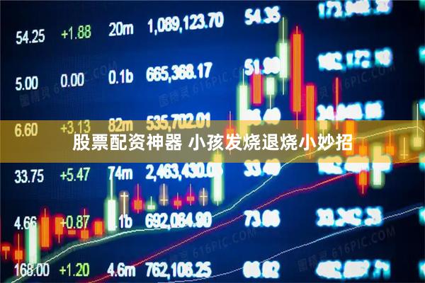 股票配资神器 小孩发烧退烧小妙招