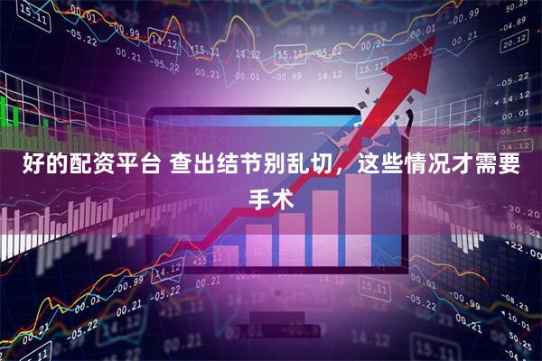 好的配资平台 查出结节别乱切，这些情况才需要手术