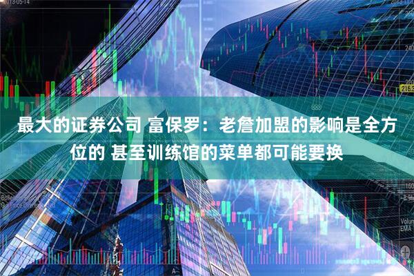 最大的证券公司 富保罗：老詹加盟的影响是全方位的 甚至训练馆的菜单都可能要换